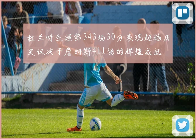 杜兰特生涯第343场30分表现超越历史仅次于詹姆斯411场的辉煌成就