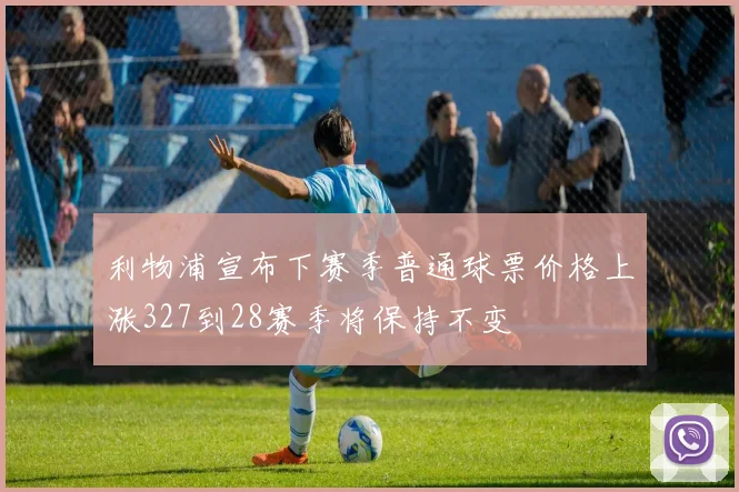 利物浦宣布下赛季普通球票价格上涨327到28赛季将保持不变