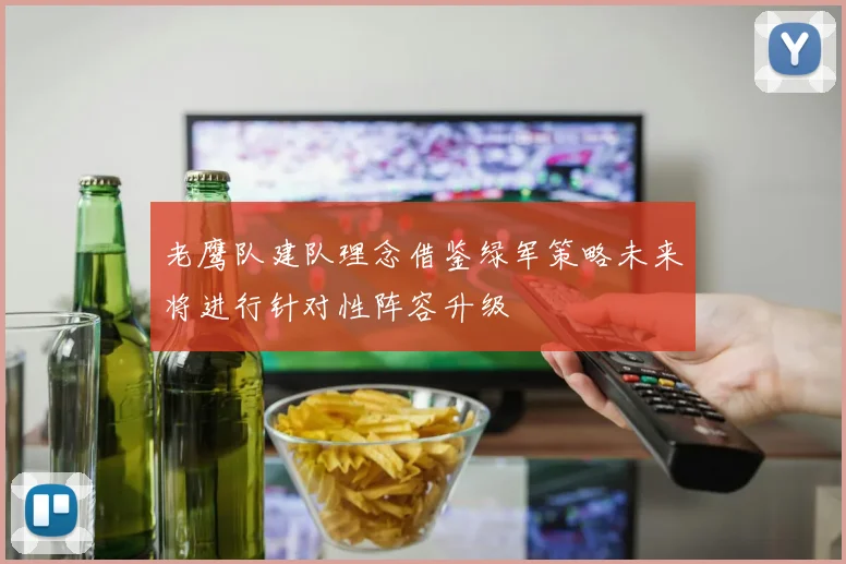 老鹰队建队理念借鉴绿军策略未来将进行针对性阵容升级