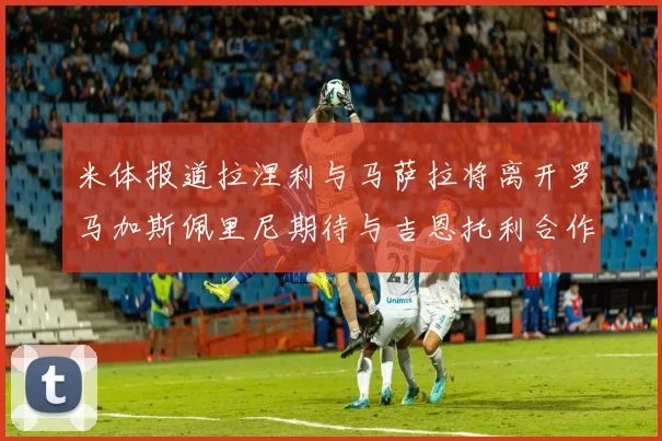 米体报道拉涅利与马萨拉将离开罗马加斯佩里尼期待与吉恩托利合作