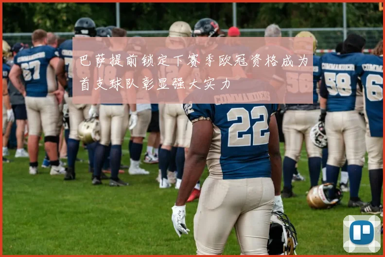 巴萨提前锁定下赛季欧冠资格成为首支球队彰显强大实力