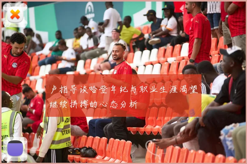 卢指导谈哈登年纪与职业生涯渴望继续拼搏的心态分析