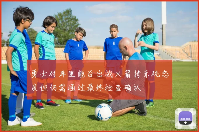 勇士对库里能否出战火箭持乐观态度但仍需通过最终检查确认
