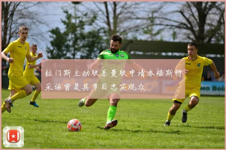拉门斯主动联系曼联申请本福斯特采访曾是其节目忠实观众