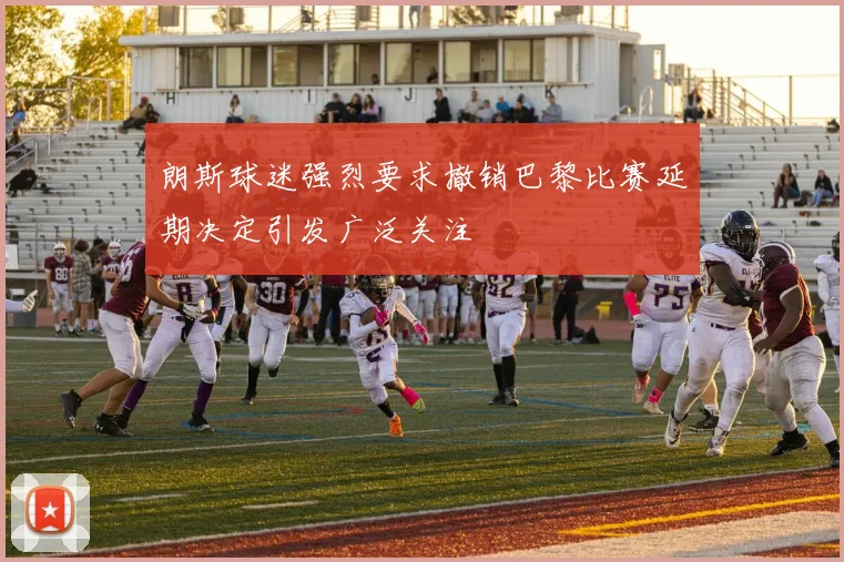 朗斯球迷强烈要求撤销巴黎比赛延期决定引发广泛关注