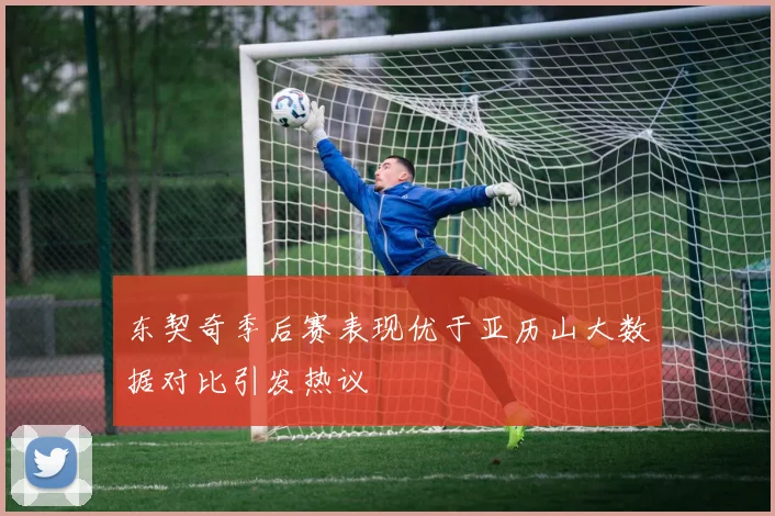 东契奇季后赛表现优于亚历山大数据对比引发热议