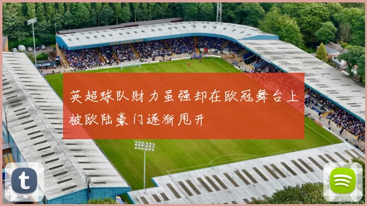 英超球队财力虽强却在欧冠舞台上被欧陆豪门逐渐甩开